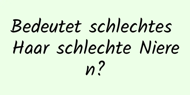 Bedeutet schlechtes Haar schlechte Nieren?