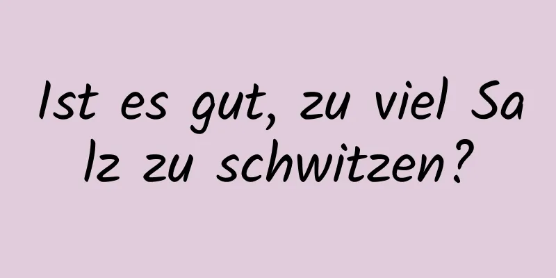 Ist es gut, zu viel Salz zu schwitzen?