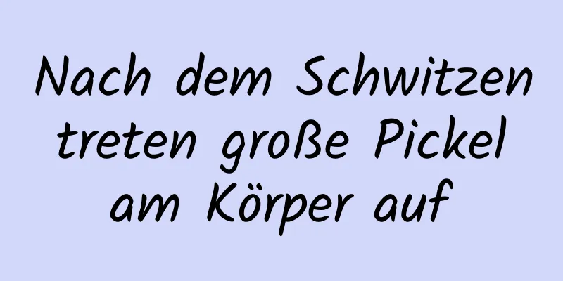 Nach dem Schwitzen treten große Pickel am Körper auf