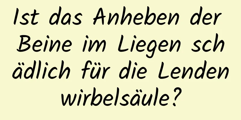 Ist das Anheben der Beine im Liegen schädlich für die Lendenwirbelsäule?