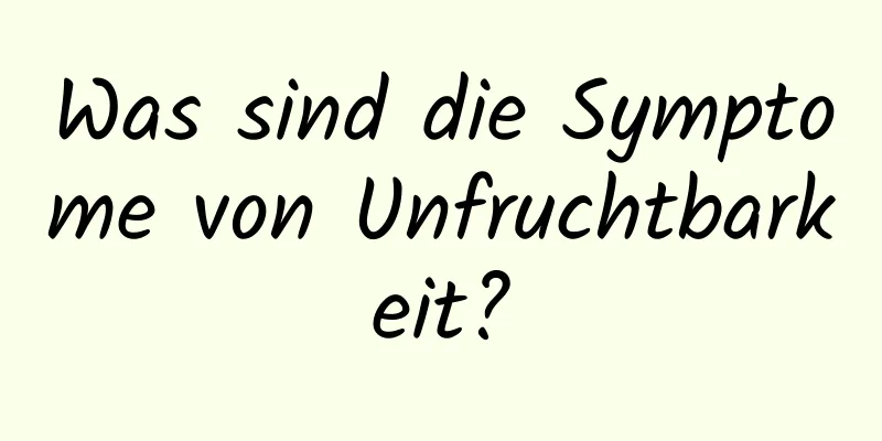 Was sind die Symptome von Unfruchtbarkeit?