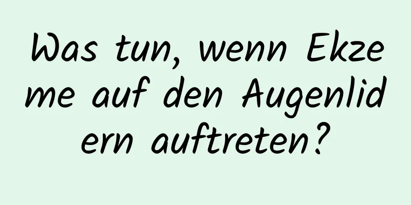 Was tun, wenn Ekzeme auf den Augenlidern auftreten?