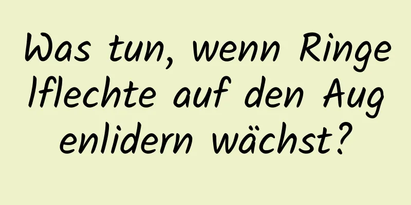 Was tun, wenn Ringelflechte auf den Augenlidern wächst?