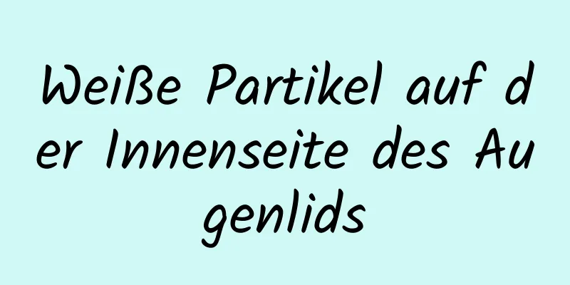 Weiße Partikel auf der Innenseite des Augenlids