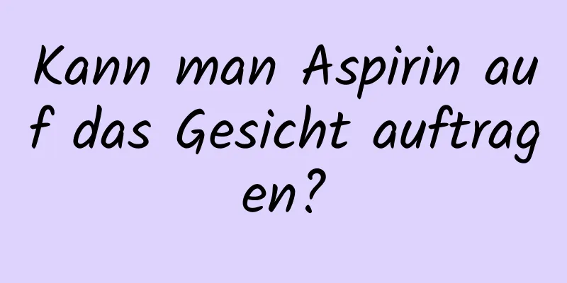 Kann man Aspirin auf das Gesicht auftragen?