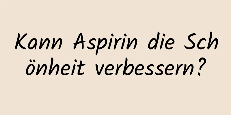 Kann Aspirin die Schönheit verbessern?