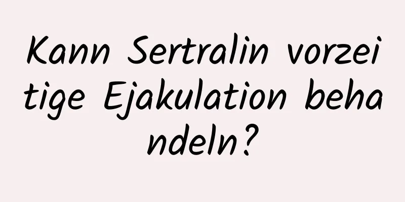 Kann Sertralin vorzeitige Ejakulation behandeln?