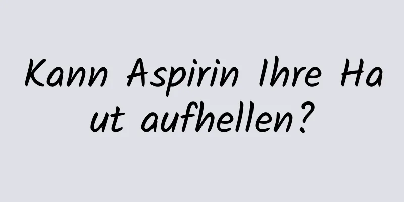 Kann Aspirin Ihre Haut aufhellen?