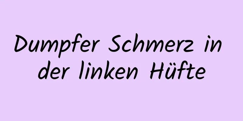 Dumpfer Schmerz in der linken Hüfte