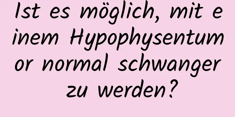 Ist es möglich, mit einem Hypophysentumor normal schwanger zu werden?