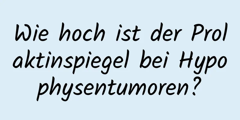 Wie hoch ist der Prolaktinspiegel bei Hypophysentumoren?