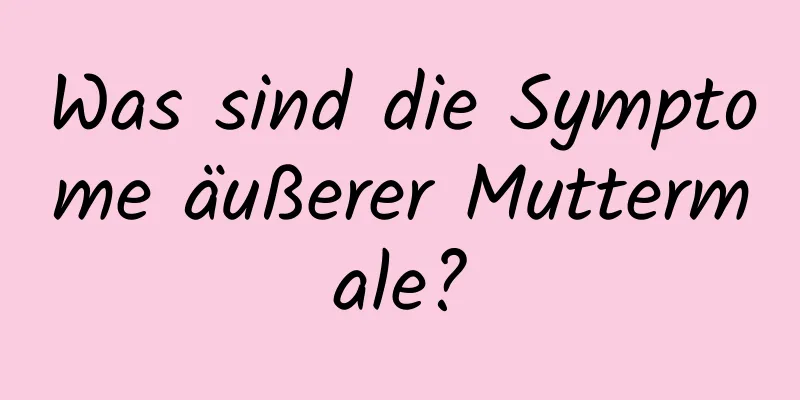 Was sind die Symptome äußerer Muttermale?