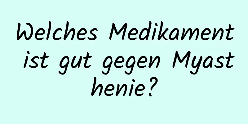 Welches Medikament ist gut gegen Myasthenie?