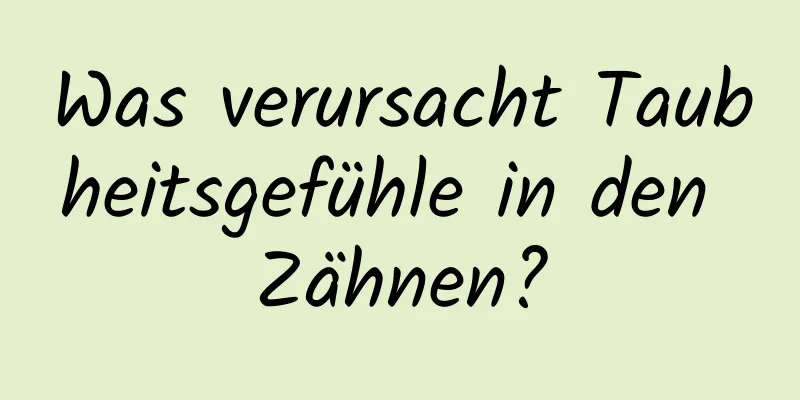 Was verursacht Taubheitsgefühle in den Zähnen?