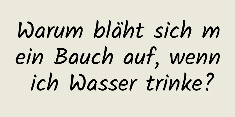 Warum bläht sich mein Bauch auf, wenn ich Wasser trinke?