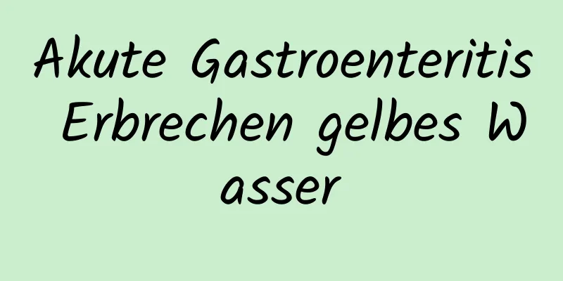 Akute Gastroenteritis Erbrechen gelbes Wasser