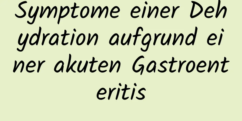 Symptome einer Dehydration aufgrund einer akuten Gastroenteritis