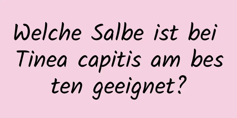 Welche Salbe ist bei Tinea capitis am besten geeignet?