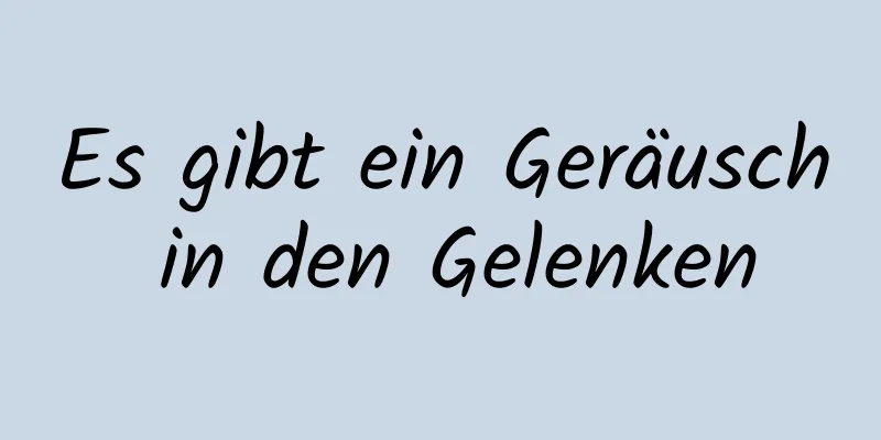 Es gibt ein Geräusch in den Gelenken