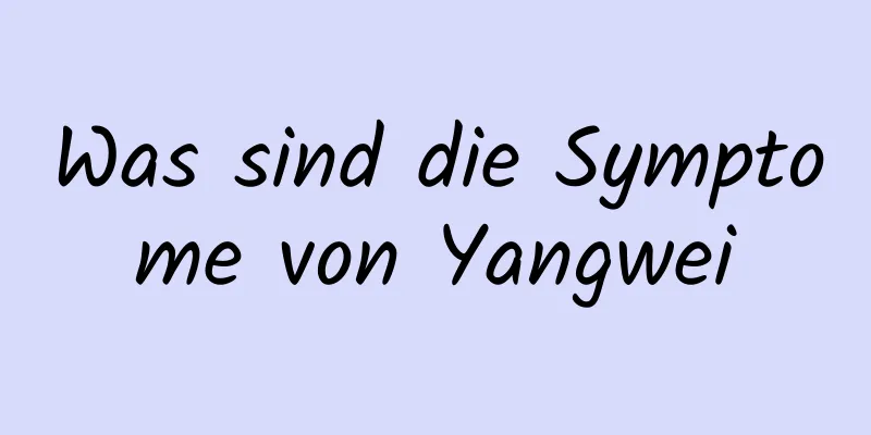 Was sind die Symptome von Yangwei