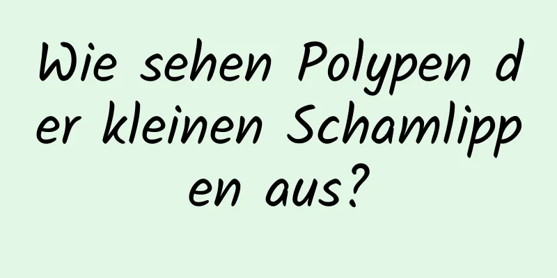 Wie sehen Polypen der kleinen Schamlippen aus?