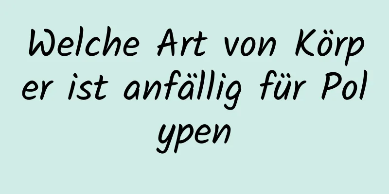 Welche Art von Körper ist anfällig für Polypen