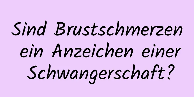 Sind Brustschmerzen ein Anzeichen einer Schwangerschaft?