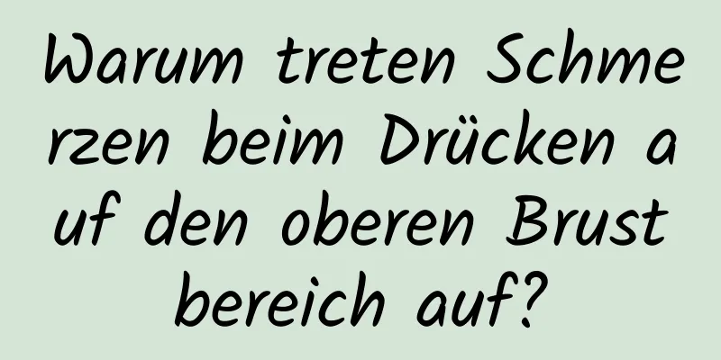 Warum treten Schmerzen beim Drücken auf den oberen Brustbereich auf?