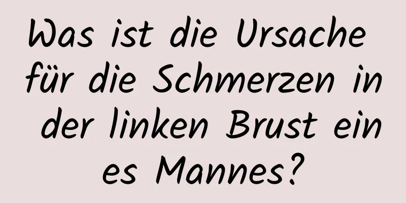 Was ist die Ursache für die Schmerzen in der linken Brust eines Mannes?