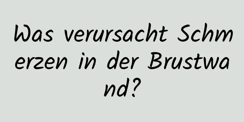 Was verursacht Schmerzen in der Brustwand?