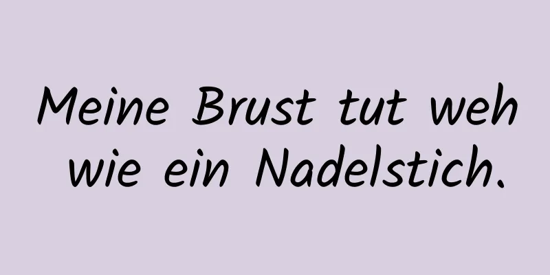 Meine Brust tut weh wie ein Nadelstich.