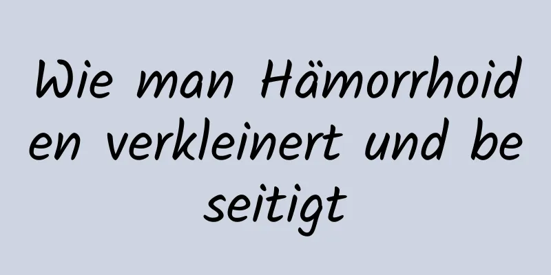 Wie man Hämorrhoiden verkleinert und beseitigt