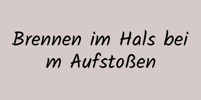 Brennen im Hals beim Aufstoßen