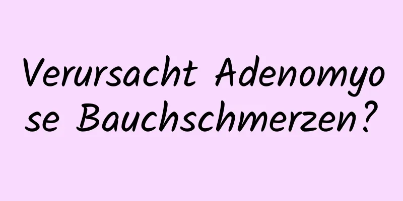 Verursacht Adenomyose Bauchschmerzen?