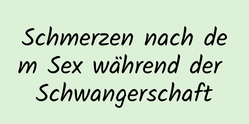 Schmerzen nach dem Sex während der Schwangerschaft