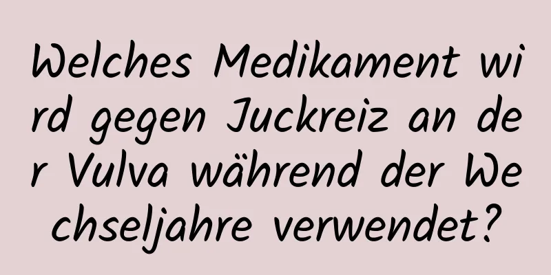 Welches Medikament wird gegen Juckreiz an der Vulva während der Wechseljahre verwendet?