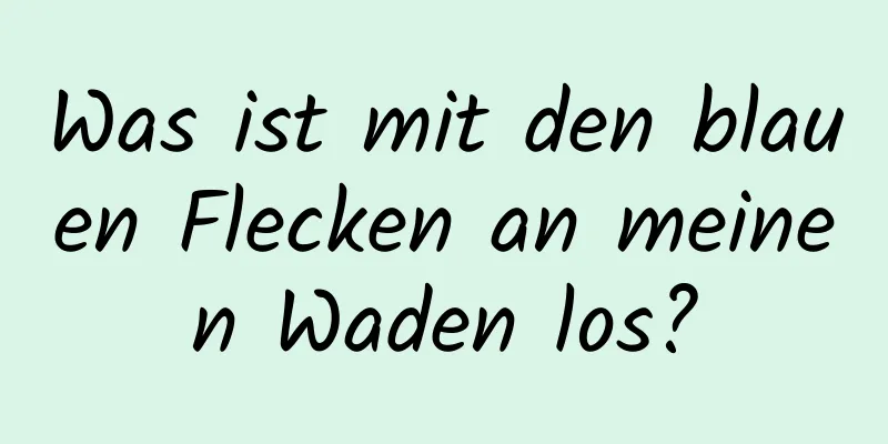 Was ist mit den blauen Flecken an meinen Waden los?