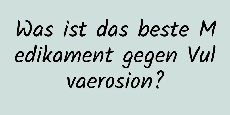 Was ist das beste Medikament gegen Vulvaerosion?