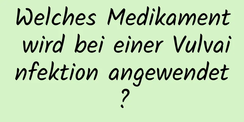 Welches Medikament wird bei einer Vulvainfektion angewendet?