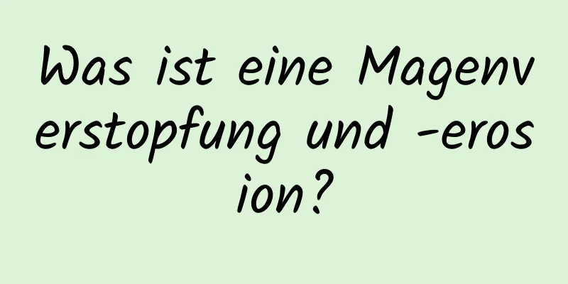 Was ist eine Magenverstopfung und -erosion?