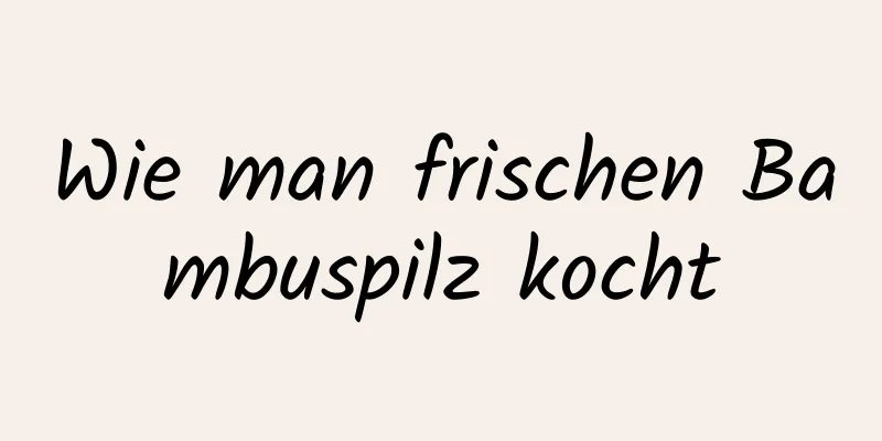 Wie man frischen Bambuspilz kocht