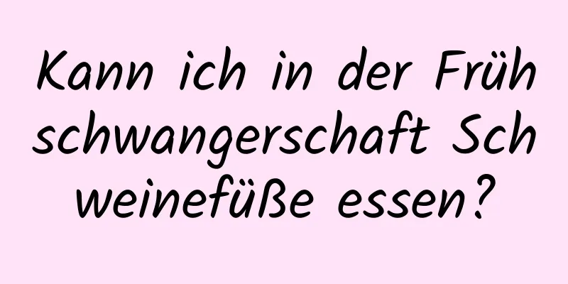 Kann ich in der Frühschwangerschaft Schweinefüße essen?