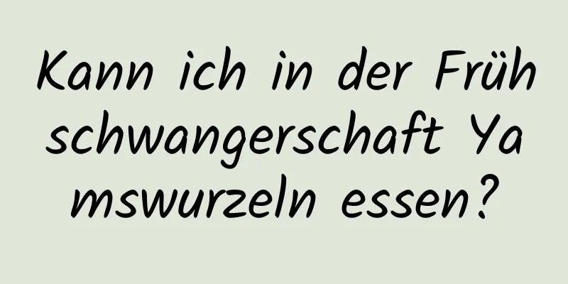 Kann ich in der Frühschwangerschaft Yamswurzeln essen?