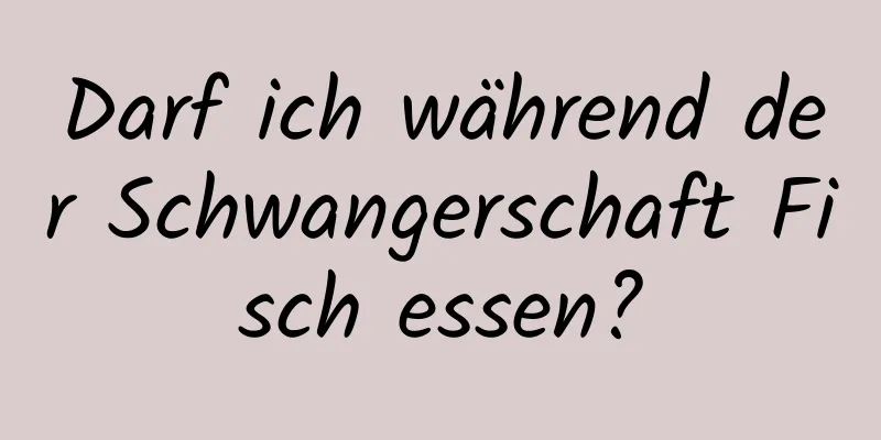 Darf ich während der Schwangerschaft Fisch essen?