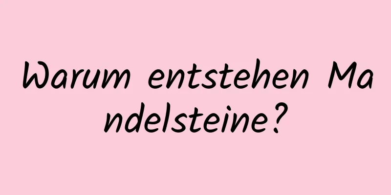 Warum entstehen Mandelsteine?