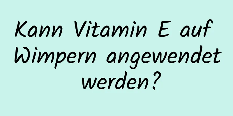 Kann Vitamin E auf Wimpern angewendet werden?