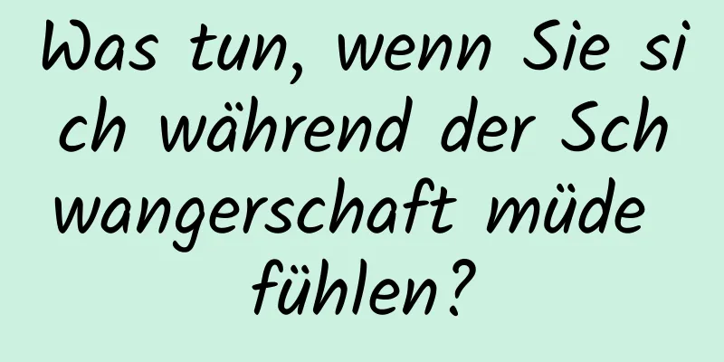 Was tun, wenn Sie sich während der Schwangerschaft müde fühlen?