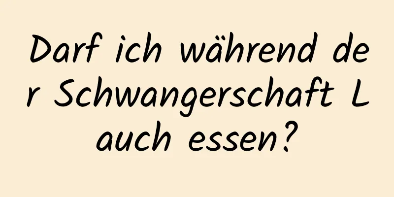 Darf ich während der Schwangerschaft Lauch essen?