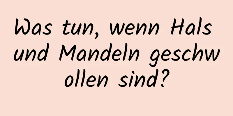 Was tun, wenn Hals und Mandeln geschwollen sind?