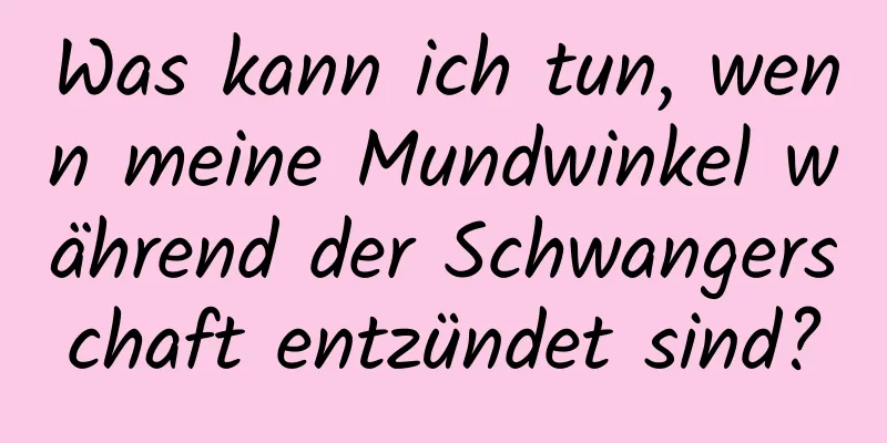 Was kann ich tun, wenn meine Mundwinkel während der Schwangerschaft entzündet sind?